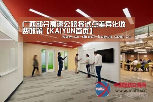 广西部分高速公路将试点差异化收费政策【KAIYUN首页】(图4) 开云热门赛事